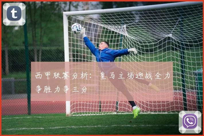 西甲联赛分析：皇马主场迎战全力争胜力争三分