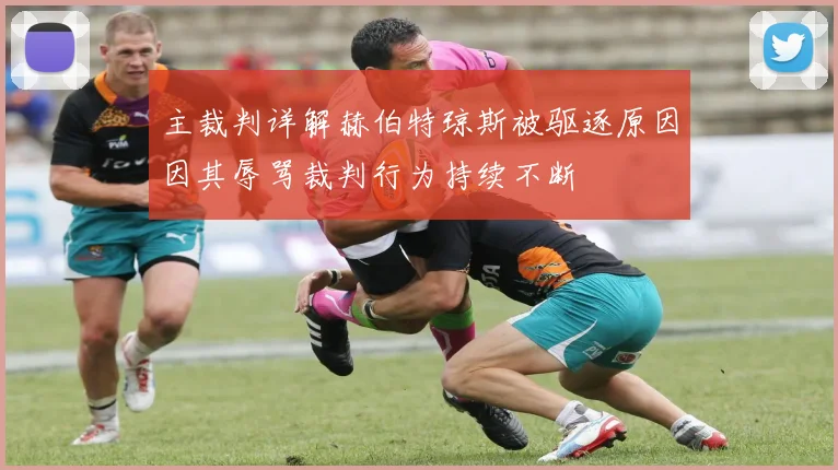 主裁判详解赫伯特琼斯被驱逐原因因其辱骂裁判行为持续不断