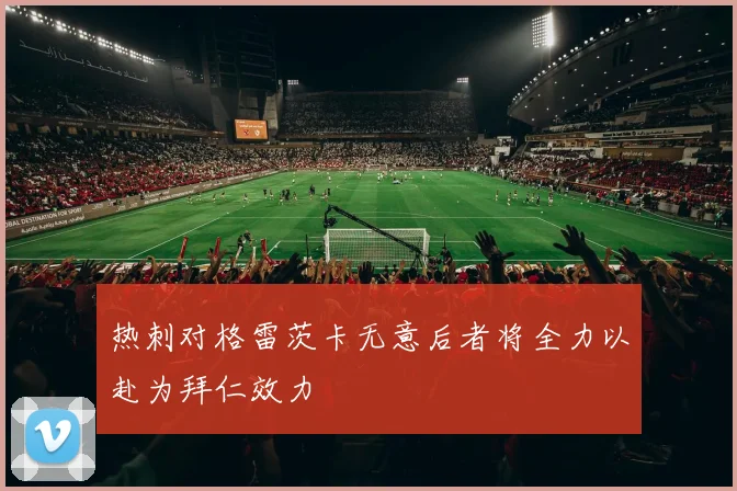 热刺对格雷茨卡无意后者将全力以赴为拜仁效力
