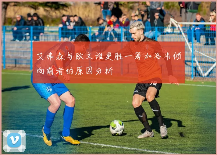 艾弗森与欧文谁更胜一筹加洛韦倾向前者的原因分析