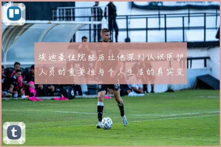 埃迪豪住院经历让他深刻认识医护人员的重要性与个人生活的真实变化