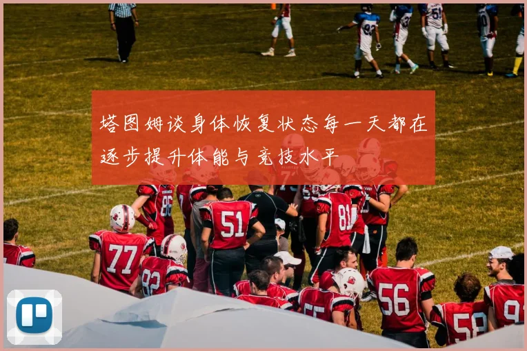 塔图姆谈身体恢复状态每一天都在逐步提升体能与竞技水平