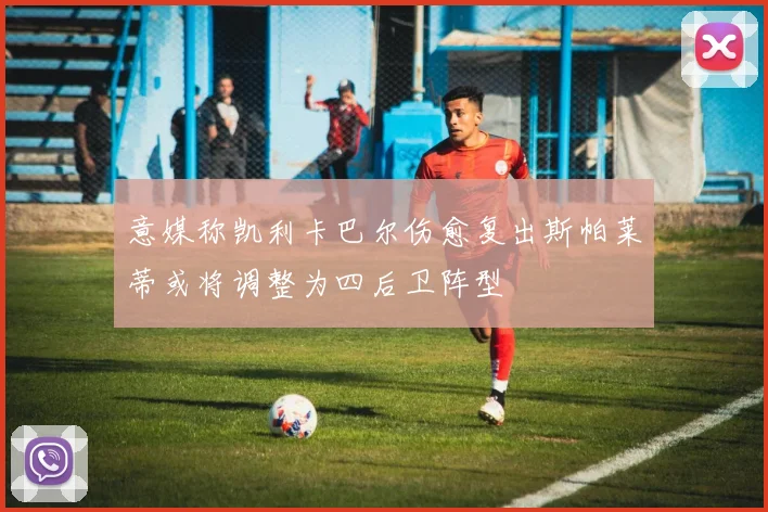 意媒称凯利卡巴尔伤愈复出斯帕莱蒂或将调整为四后卫阵型