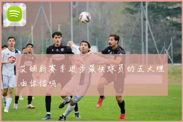 艾顿新赛季进步最快球员的五大理由你信吗
