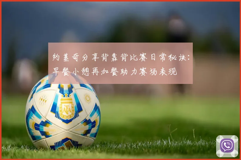 约基奇分享背靠背比赛日常秘诀：早餐小憩再加餐助力赛场表现