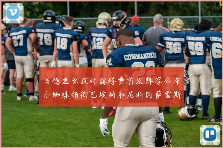 马德里竞技对赫塔费首发阵容公布小蜘蛛领衔巴埃纳和尼科冈萨雷斯出战