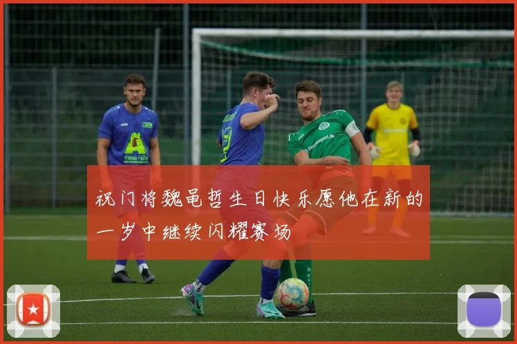 祝门将魏黾哲生日快乐愿他在新的一岁中继续闪耀赛场