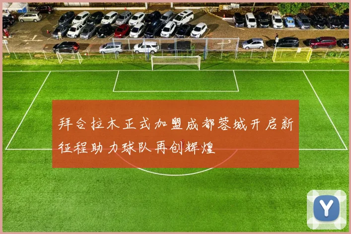 拜合拉木正式加盟成都蓉城开启新征程助力球队再创辉煌
