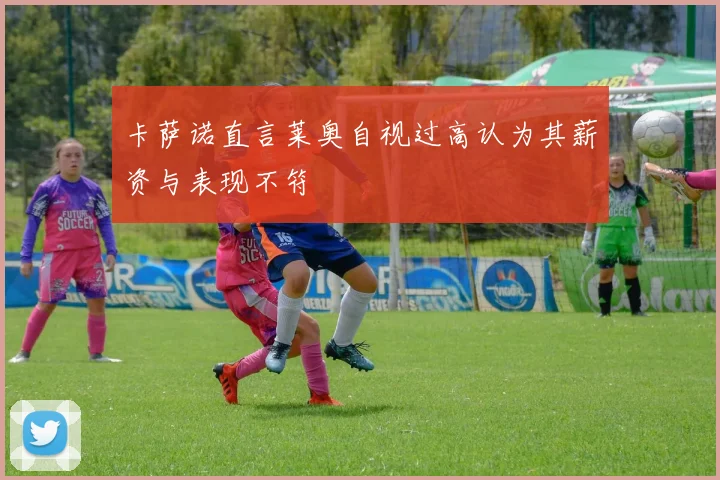 卡萨诺直言莱奥自视过高认为其薪资与表现不符