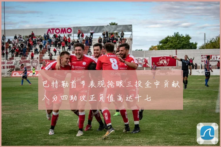 巴特勒首节表现抢眼三投全中贡献八分四助攻正负值高达十七