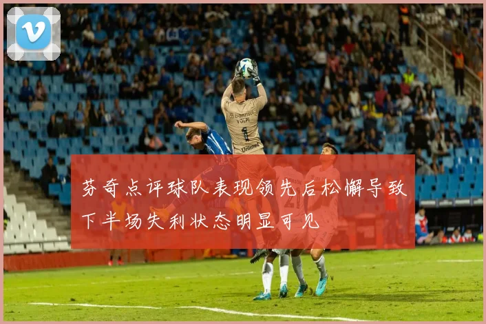 芬奇点评球队表现领先后松懈导致下半场失利状态明显可见