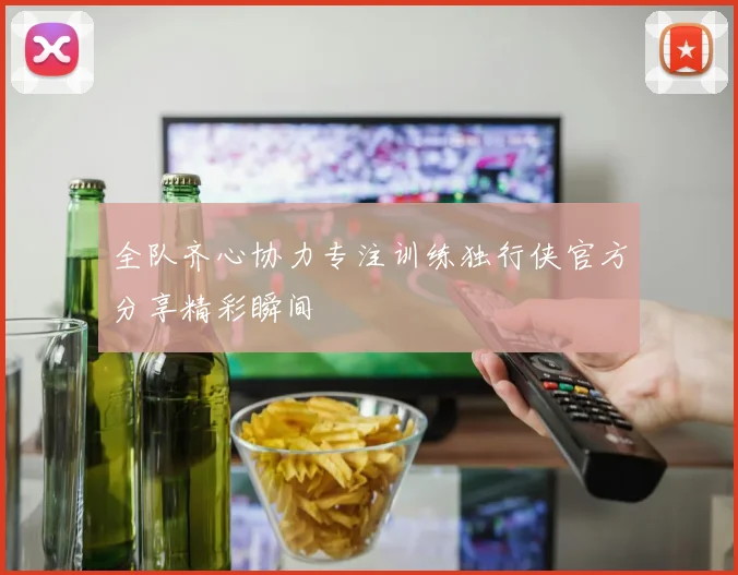 全队齐心协力专注训练独行侠官方分享精彩瞬间