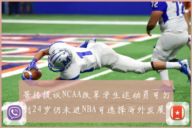 蒂格提议NCAA改革学生运动员可打到24岁仍未进NBA可选择海外发展
