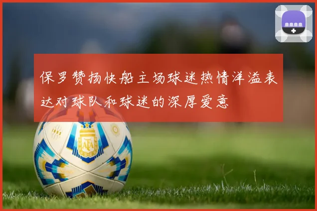 保罗赞扬快船主场球迷热情洋溢表达对球队和球迷的深厚爱意