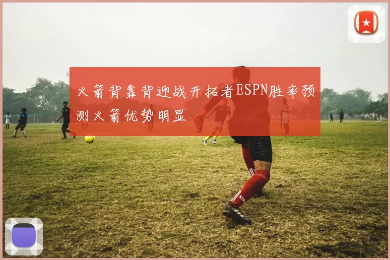 火箭背靠背迎战开拓者ESPN胜率预测火箭优势明显