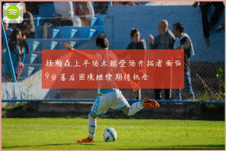 杨瀚森上半场未能登场开拓者面临9分落后困境继续期待机会