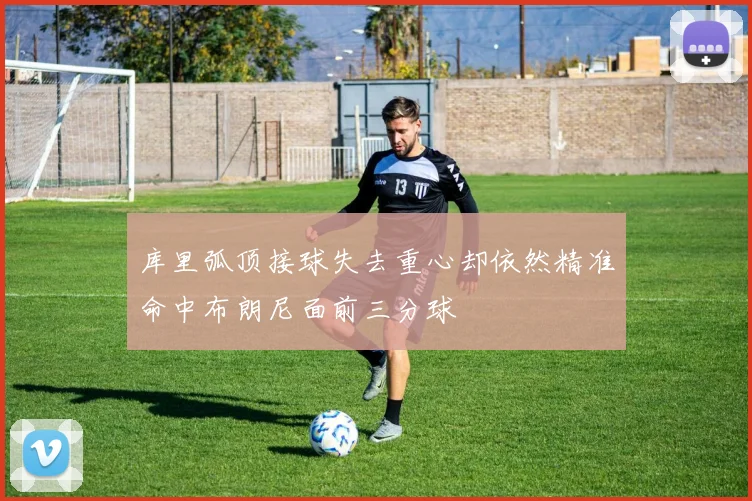 库里弧顶接球失去重心却依然精准命中布朗尼面前三分球