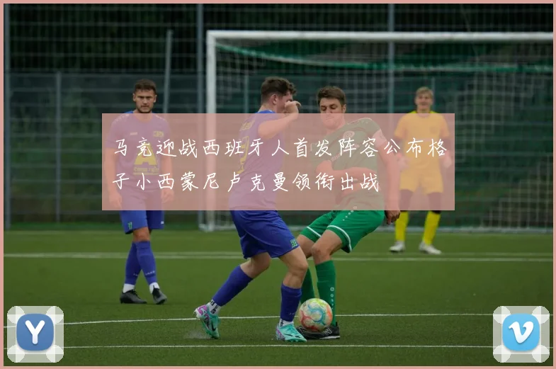马竞迎战西班牙人首发阵容公布格子小西蒙尼卢克曼领衔出战