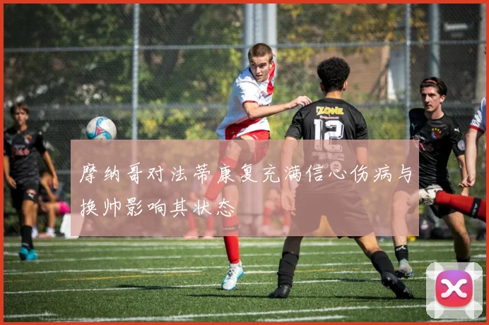 摩纳哥对法蒂康复充满信心伤病与换帅影响其状态